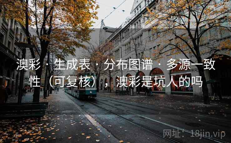 澳彩 · 生成表 分布图谱 多源一致性（可复核），澳彩是坑人的吗  第2张
