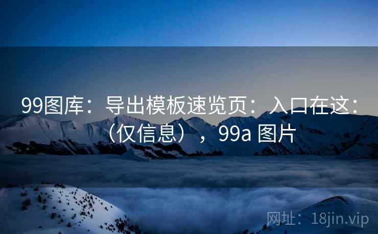 99图库：导出模板速览页：入口在这：（仅信息），99a 图片  第1张