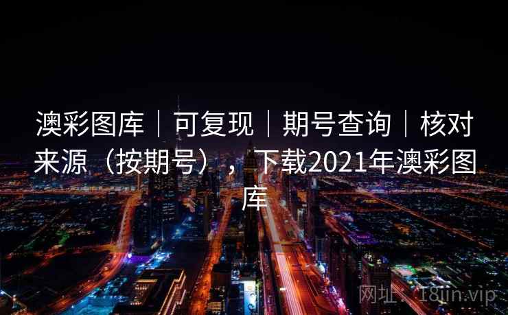 澳彩图库｜可复现｜期号查询｜核对来源（按期号），下载2021年澳彩图库