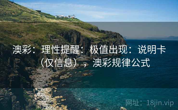 澳彩：理性提醒：极值出现：说明卡（仅信息），澳彩规律公式  第2张