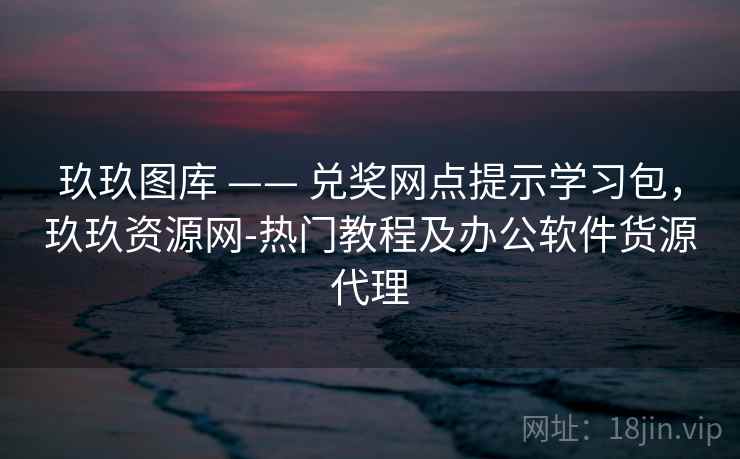 玖玖图库 —— 兑奖网点提示学习包，玖玖资源网-热门教程及办公软件货源代理