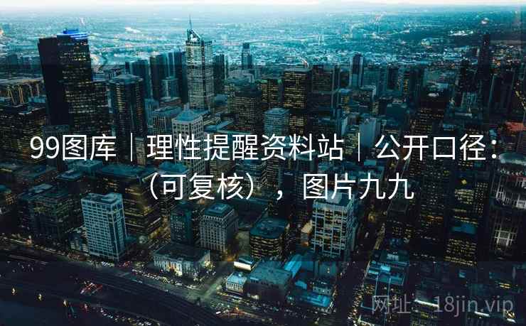 99图库｜理性提醒资料站｜公开口径：（可复核），图片九九  第1张