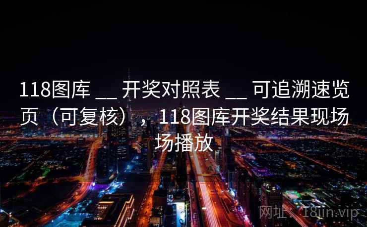 118图库 __ 开奖对照表 可追溯速览页（可复核），118图库开奖结果现场场播放  第2张