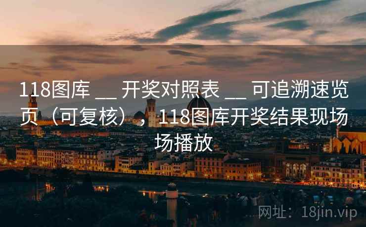 118图库 __ 开奖对照表 可追溯速览页（可复核），118图库开奖结果现场场播放  第1张