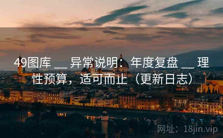 49图库 __ 异常说明：年度复盘 理性预算，适可而止（更新日志）  第1张