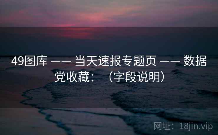 49图库 —— 当天速报专题页 数据党收藏：（字段说明）  第2张