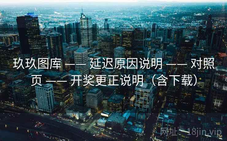 玖玖图库 —— 延迟原因说明 对照页 开奖更正说明（含下载）  第1张