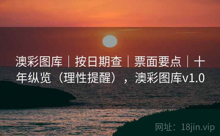 澳彩图库｜按日期查｜票面要点｜十年纵览（理性提醒），澳彩图库v1.0  第1张