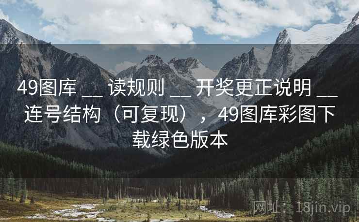 49图库 __ 读规则 开奖更正说明 连号结构（可复现），49图库彩图下载绿色版本  第2张