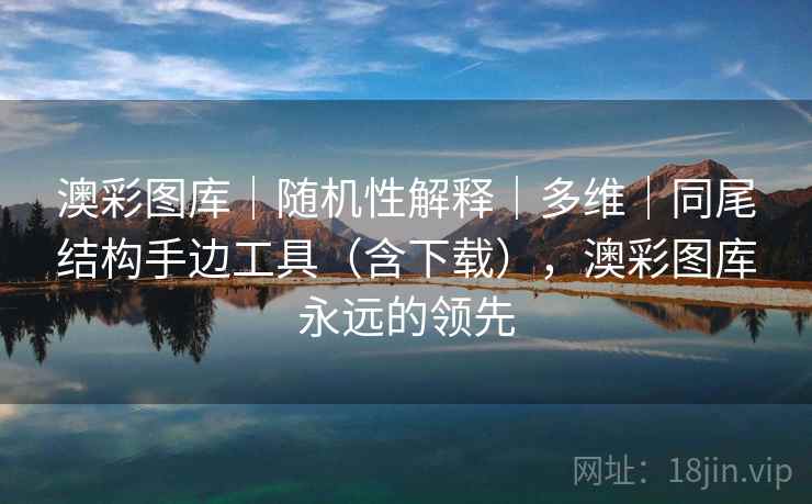 澳彩图库|随机性解释|多维|同尾结构手边工具(含下载),澳彩图库永远的领先 第1张 澳彩图库|随机性解释|多维|同尾结构手边工具(含下载),澳彩图库永远的领先 第1张