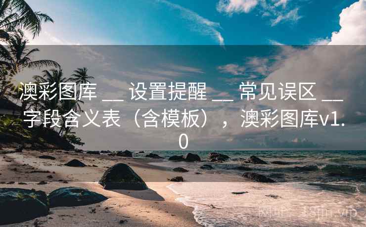 澳彩图库 __ 设置提醒 常见误区 字段含义表(含模板),澳彩图库v1.0 第2张 澳彩图库 __ 设置提醒 常见误区 字段含义表(含模板),澳彩图库v1.0 第2张