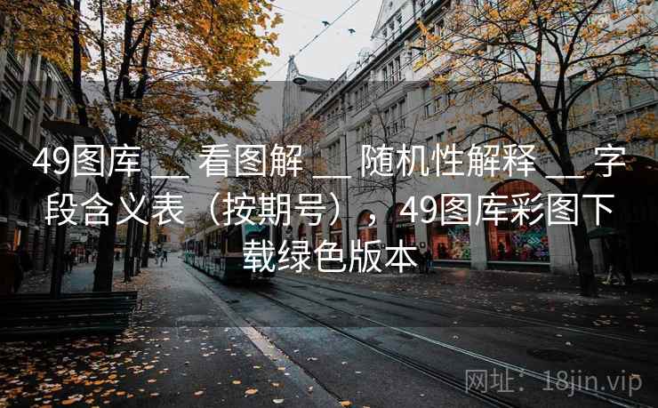 49图库 __ 看图解 随机性解释 字段含义表（按期号），49图库彩图下载绿色版本  第1张