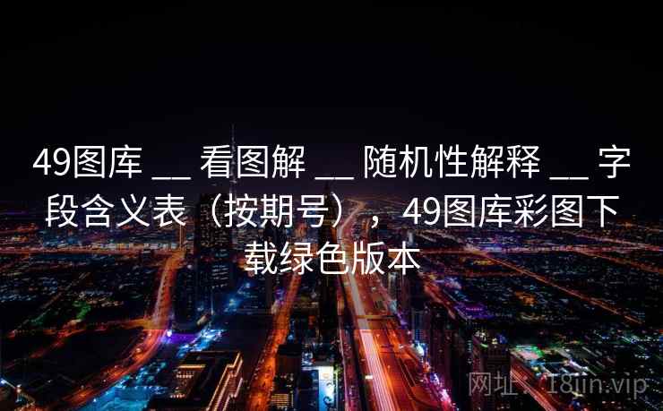 49图库 __ 看图解 随机性解释 字段含义表（按期号），49图库彩图下载绿色版本  第2张