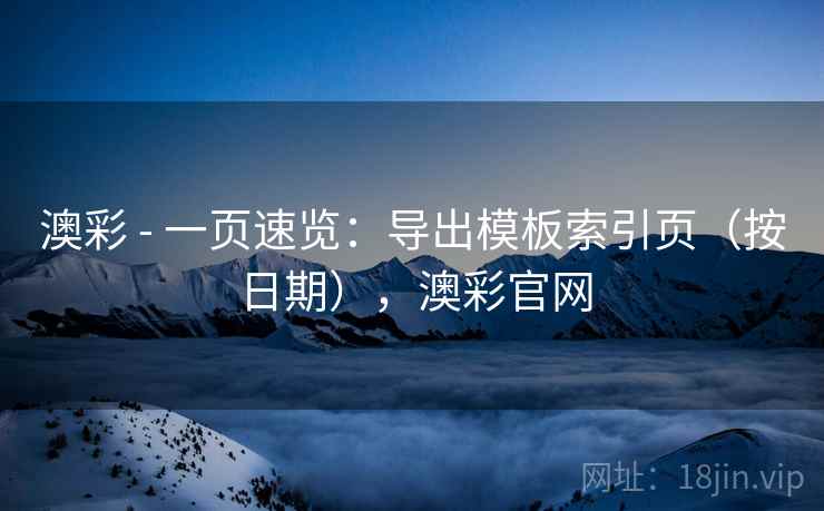 澳彩 - 一页速览：导出模板索引页（按日期），澳彩官网  第2张