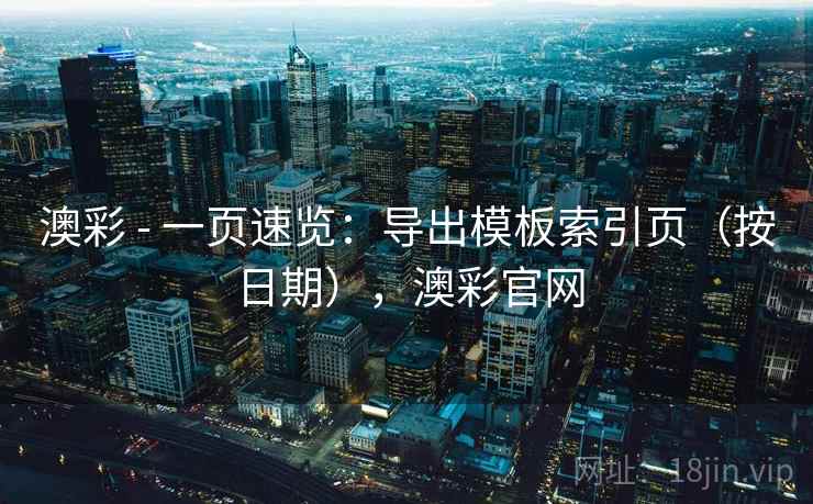 澳彩 - 一页速览：导出模板索引页（按日期），澳彩官网  第1张