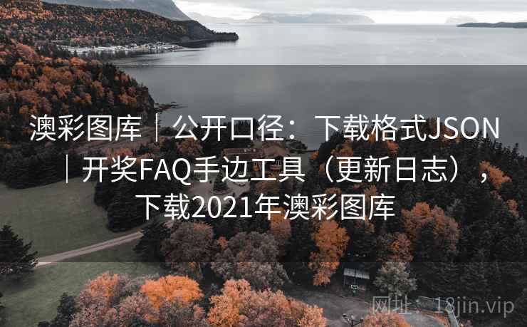 澳彩图库｜公开口径：下载格式JSON｜开奖FAQ手边工具（更新日志），下载2021年澳彩图库  第2张