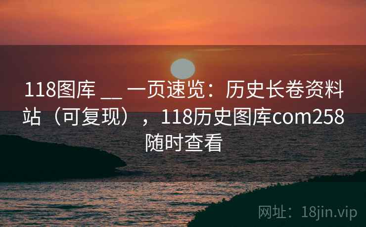 118图库 __ 一页速览:历史长卷资料站(可复现),118历史图库com258随时查看 第1张 118图库 __ 一页速览:历史长卷资料站(可复现),118历史图库com258随时查看 第1张