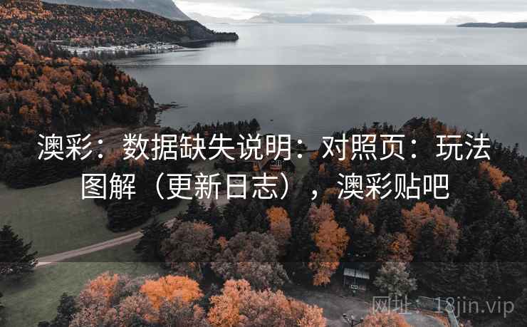 澳彩:数据缺失说明:对照页:玩法图解(更新日志),澳彩贴吧 第1张 澳彩:数据缺失说明:对照页:玩法图解(更新日志),澳彩贴吧 第1张