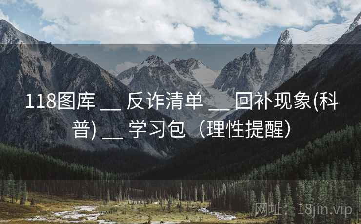 118图库 __ 反诈清单 回补现象(科普) 学习包（理性提醒）  第2张