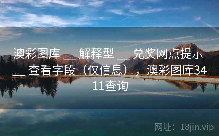 澳彩图库 __ 解释型 兑奖网点提示 查看字段(仅信息),澳彩图库3411查询 第2张 澳彩图库 __ 解释型 兑奖网点提示 查看字段(仅信息),澳彩图库3411查询 第2张