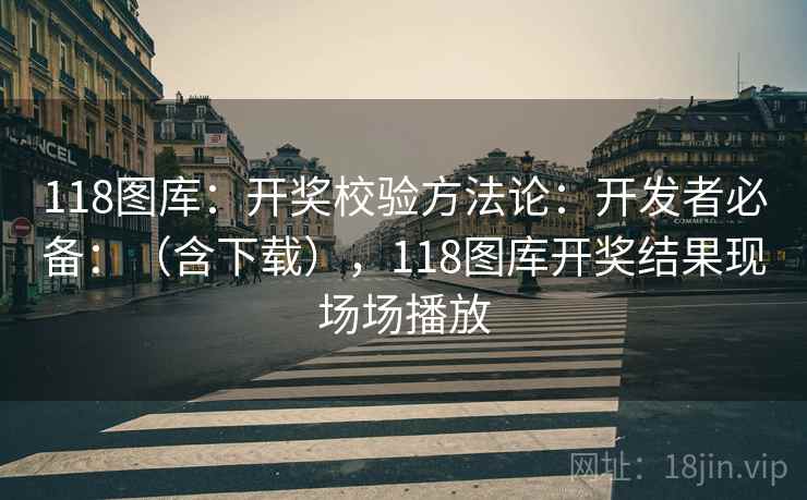 118图库：开奖校验方法论：开发者必备：（含下载），118图库开奖结果现场场播放  第1张