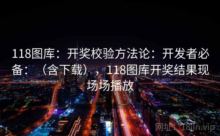 118图库：开奖校验方法论：开发者必备：（含下载），118图库开奖结果现场场播放  第2张