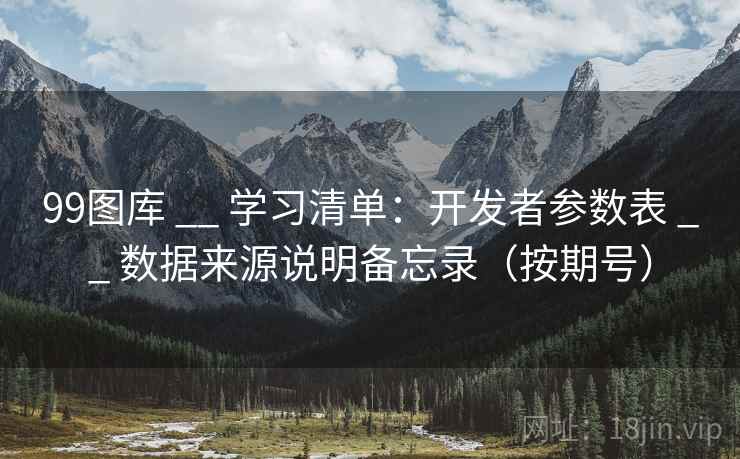 99图库 __ 学习清单：开发者参数表 数据来源说明备忘录（按期号）  第2张