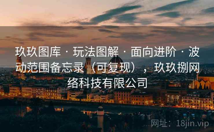 玖玖图库 · 玩法图解 · 面向进阶 · 波动范围备忘录（可复现），玖玖捌网络科技有限公司