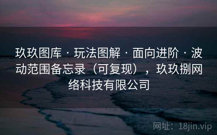 玖玖图库 · 玩法图解 面向进阶 波动范围备忘录（可复现），玖玖捌网络科技有限公司  第2张