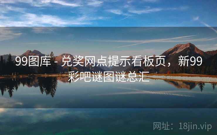 99图库 - 兑奖网点提示看板页,新99彩吧谜图谜总汇 第2张 99图库 - 兑奖网点提示看板页,新99彩吧谜图谜总汇 第2张