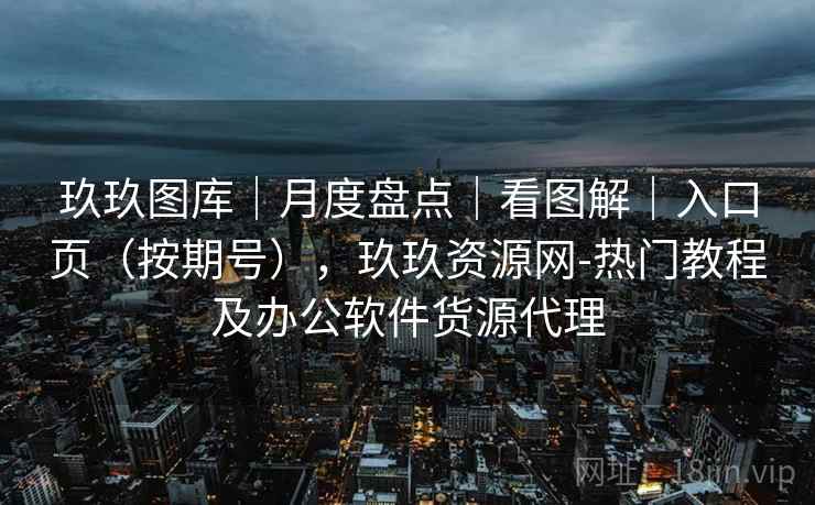 玖玖图库|月度盘点|看图解|入口页(按期号),玖玖资源网-热门教程及办公软件货源代理 第1张 玖玖图库|月度盘点|看图解|入口页(按期号),玖玖资源网-热门教程及办公软件货源代理 第1张
