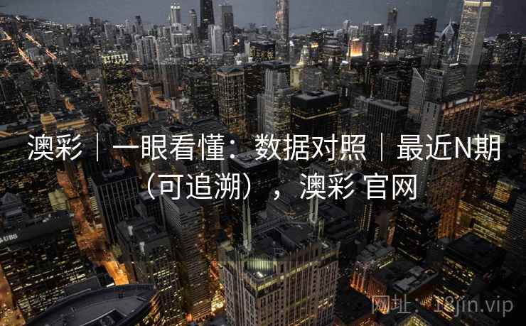 澳彩｜一眼看懂：数据对照｜最近N期（可追溯），澳彩 官网