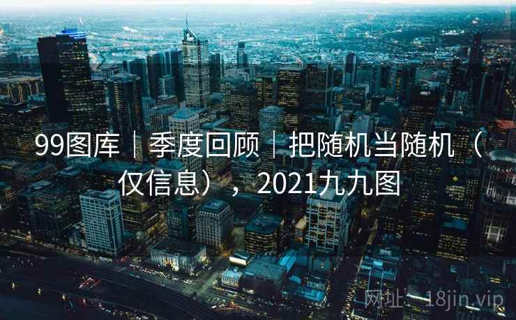 99图库｜季度回顾｜把随机当随机（仅信息），2021九九图  第2张