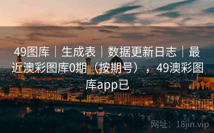 49图库|生成表|数据更新日志|最近澳彩图库0期(按期号),49澳彩图库app已 第1张 49图库|生成表|数据更新日志|最近澳彩图库0期(按期号),49澳彩图库app已 第1张