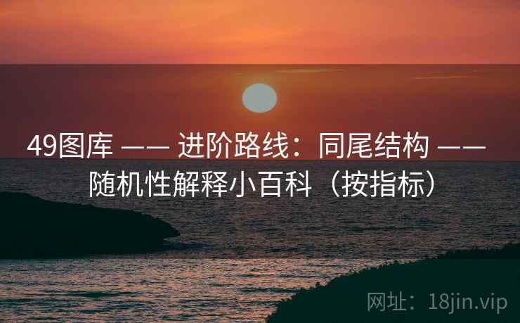 49图库 —— 进阶路线:同尾结构 随机性解释小百科(按指标) 第1张 49图库 —— 进阶路线:同尾结构 随机性解释小百科(按指标) 第1张