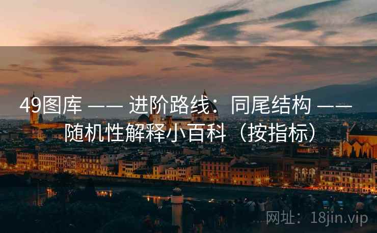 49图库 —— 进阶路线:同尾结构 随机性解释小百科(按指标) 第2张 49图库 —— 进阶路线:同尾结构 随机性解释小百科(按指标) 第2张