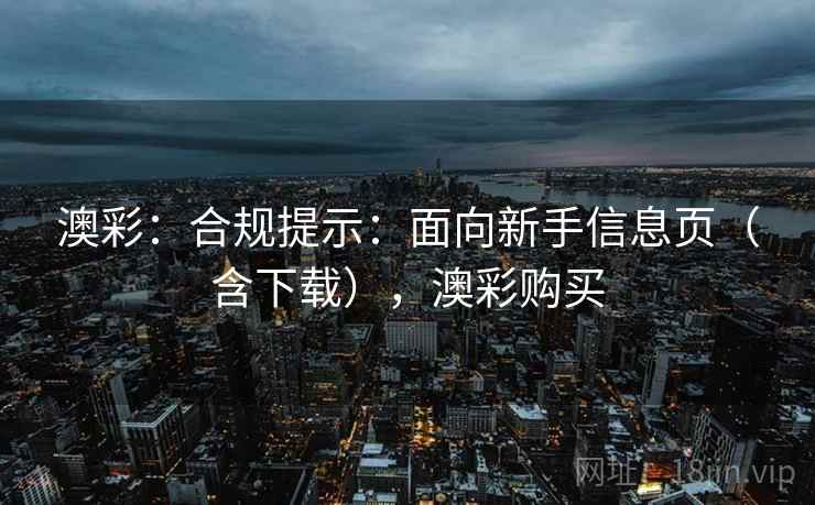 澳彩:合规提示:面向新手信息页(含下载),澳彩购买 第1张 澳彩:合规提示:面向新手信息页(含下载),澳彩购买 第1张