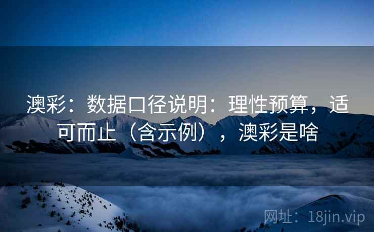澳彩：数据口径说明：理性预算，适可而止（含示例），澳彩是啥  第1张