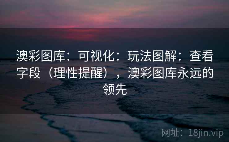 澳彩图库:可视化:玩法图解:查看字段(理性提醒),澳彩图库永远的领先 第1张 澳彩图库:可视化:玩法图解:查看字段(理性提醒),澳彩图库永远的领先 第1张